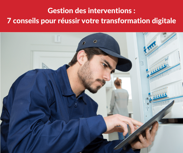 Gestion interventions : 7 conseils pour réussir votre transformation digitale